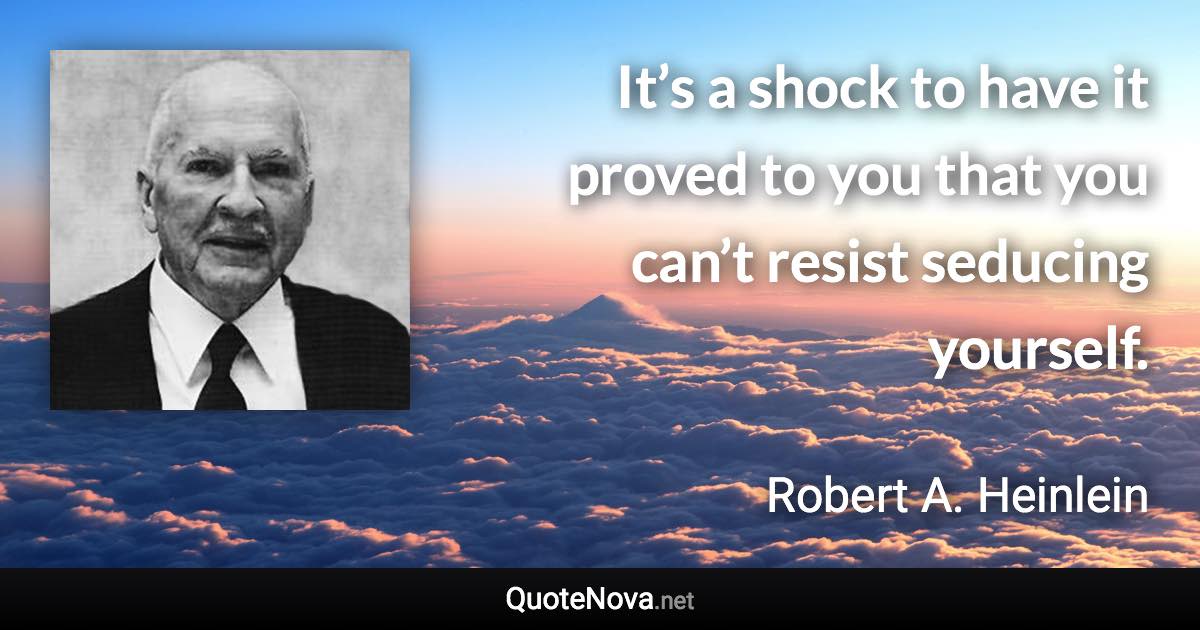 It’s a shock to have it proved to you that you can’t resist seducing yourself. - Robert A. Heinlein quote