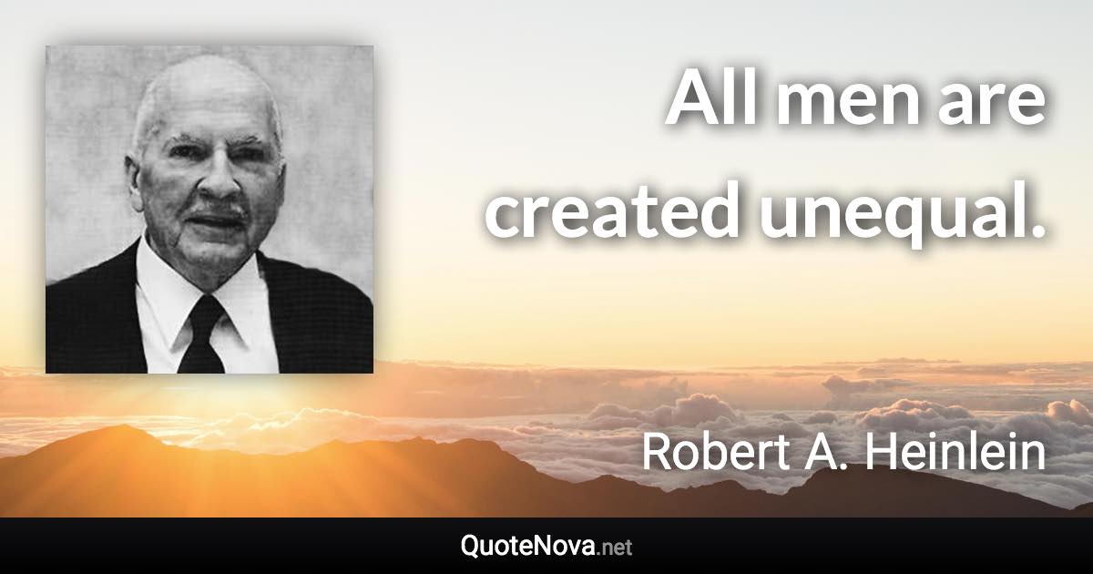 All men are created unequal. - Robert A. Heinlein quote