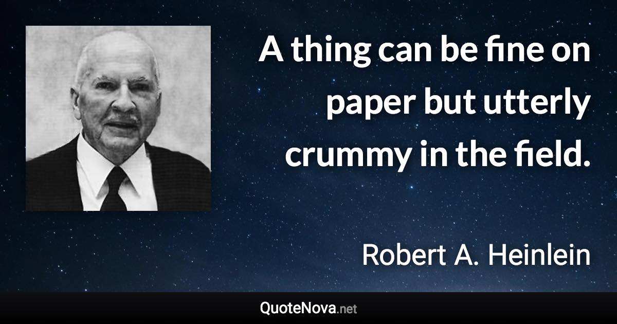 A thing can be fine on paper but utterly crummy in the field. - Robert A. Heinlein quote