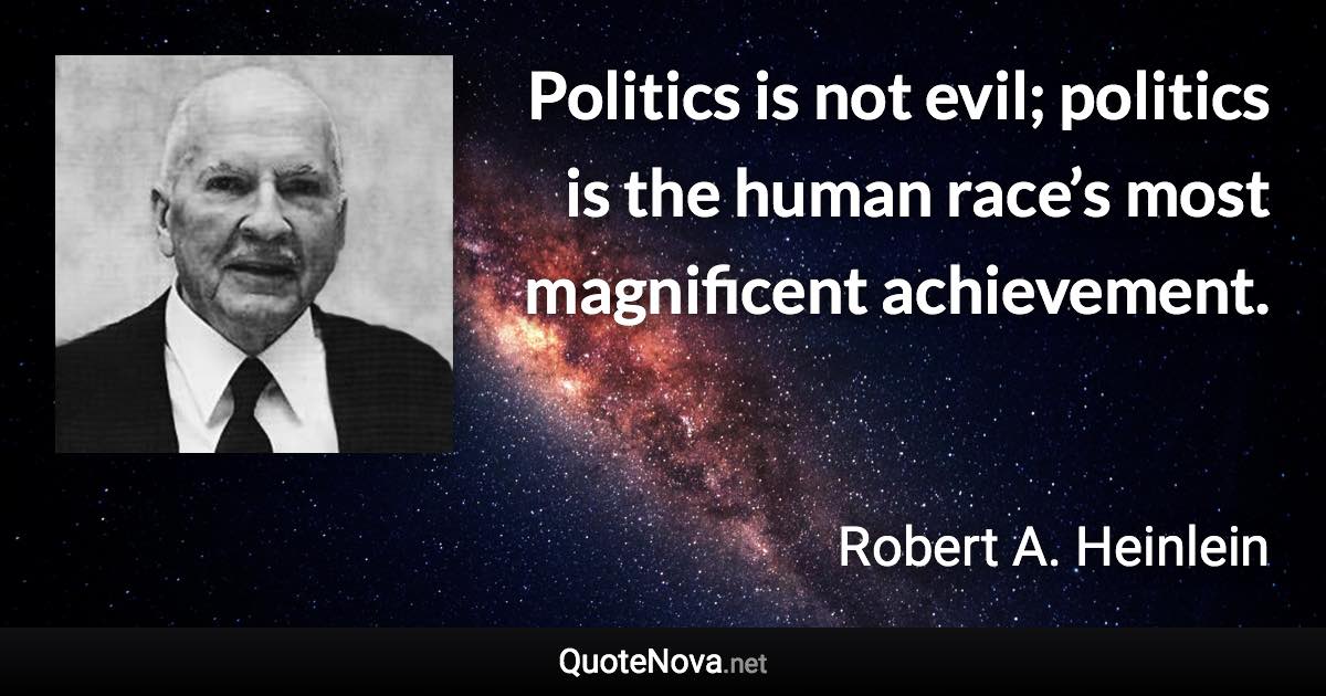 Politics is not evil; politics is the human race’s most magnificent achievement. - Robert A. Heinlein quote