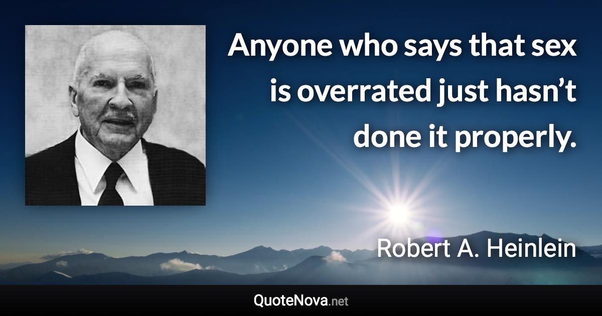 Anyone who says that sex is overrated just hasn’t done it properly. - Robert A. Heinlein quote