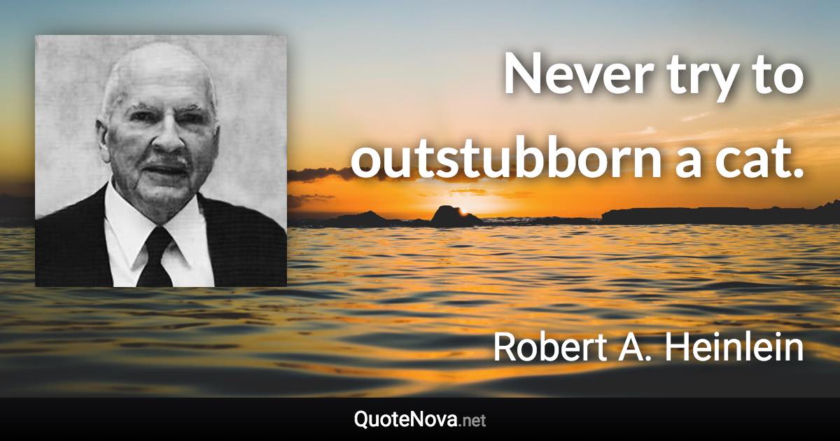 Never try to outstubborn a cat. - Robert A. Heinlein quote