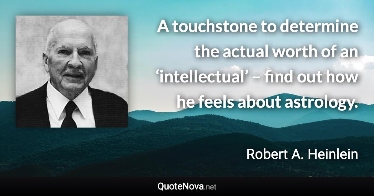 A touchstone to determine the actual worth of an ‘intellectual’ – find out how he feels about astrology. - Robert A. Heinlein quote