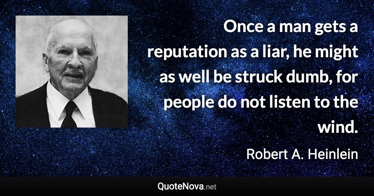 Once a man gets a reputation as a liar, he might as well be struck dumb, for people do not listen to the wind. - Robert A. Heinlein quote