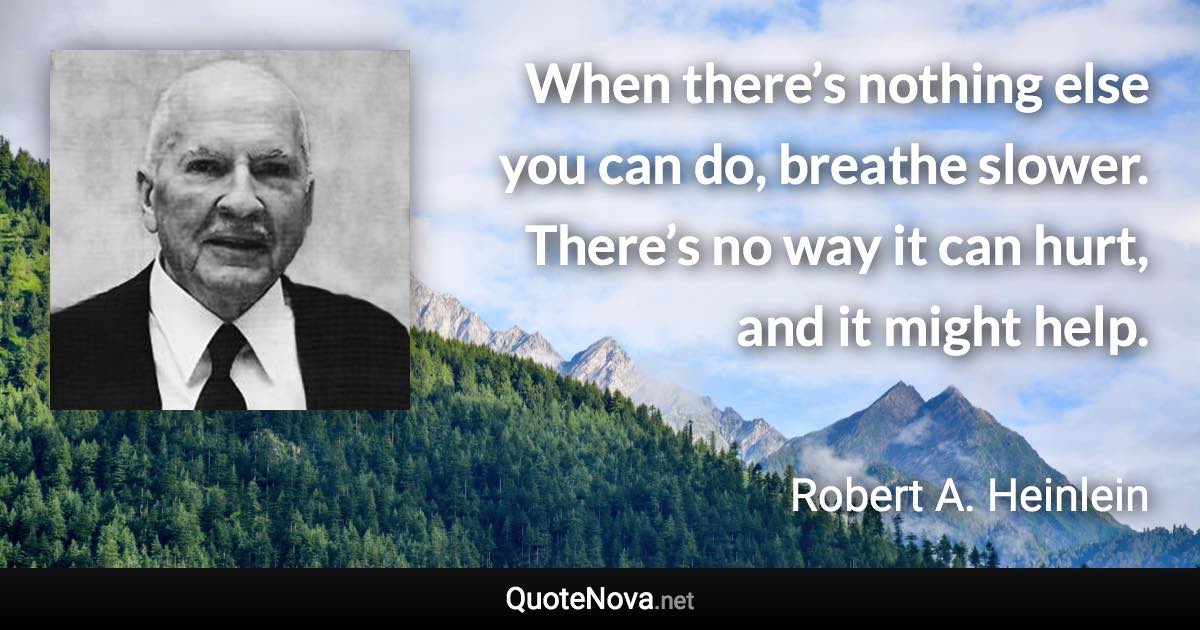 When there’s nothing else you can do, breathe slower. There’s no way it can hurt, and it might help. - Robert A. Heinlein quote