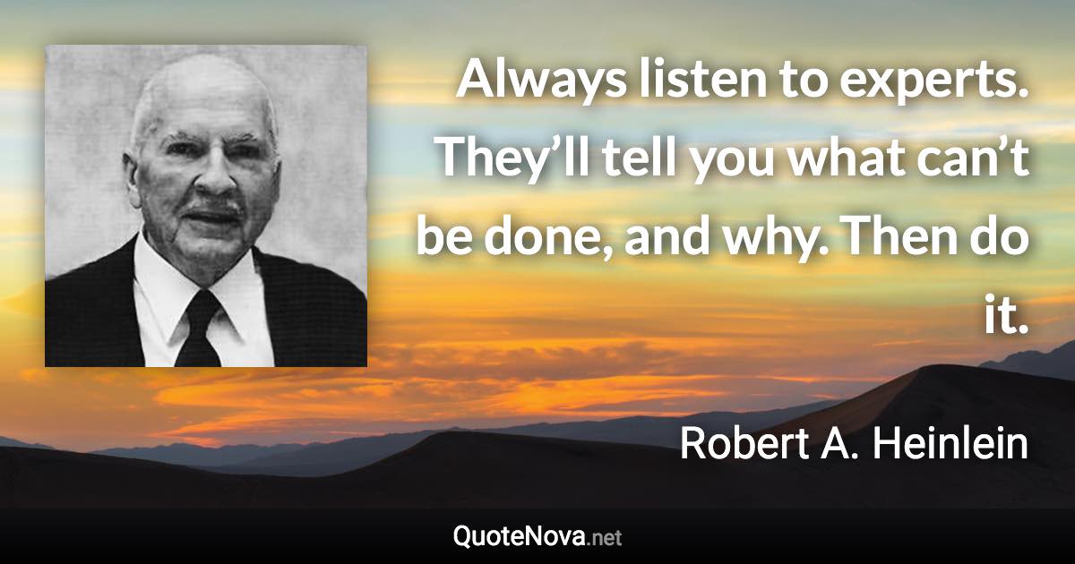 Always listen to experts. They’ll tell you what can’t be done, and why. Then do it. - Robert A. Heinlein quote