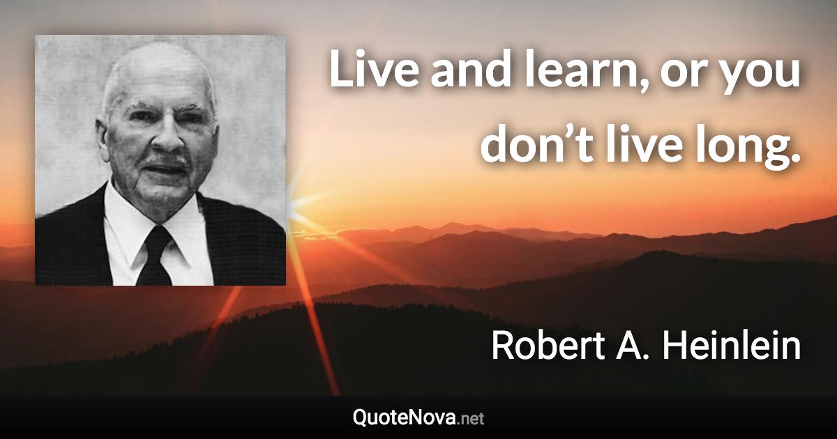 Live and learn, or you don’t live long. - Robert A. Heinlein quote