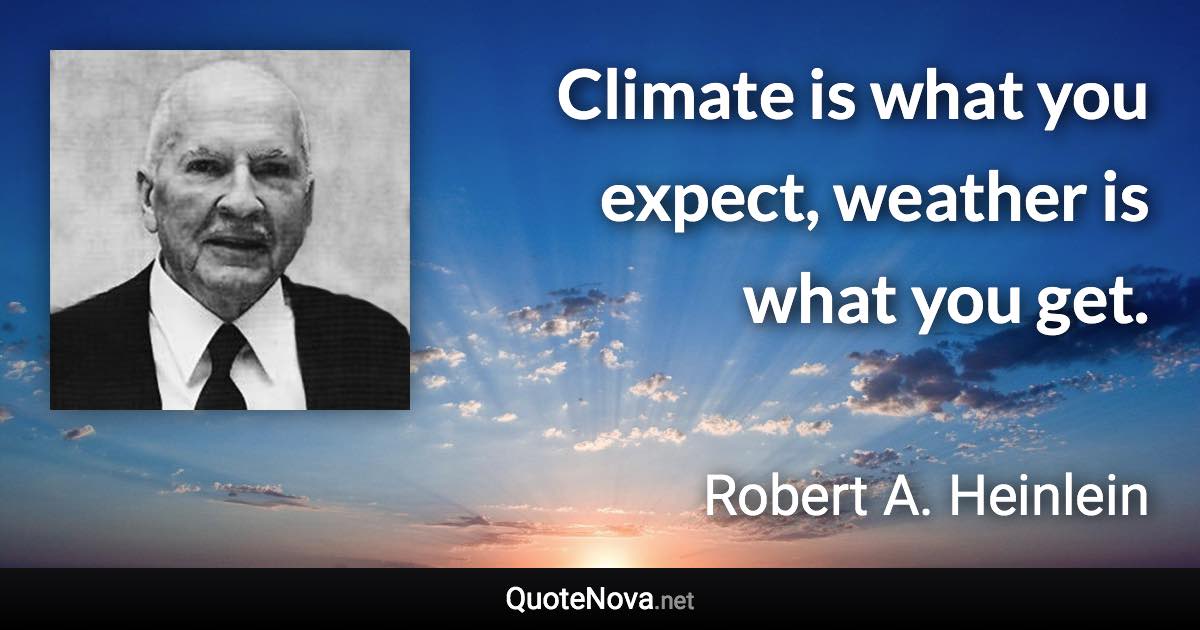 Climate is what you expect, weather is what you get. - Robert A. Heinlein quote