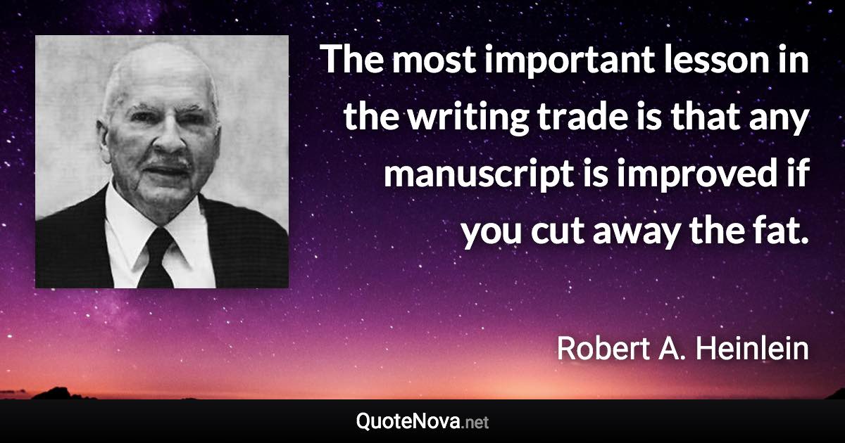 The most important lesson in the writing trade is that any manuscript is improved if you cut away the fat. - Robert A. Heinlein quote