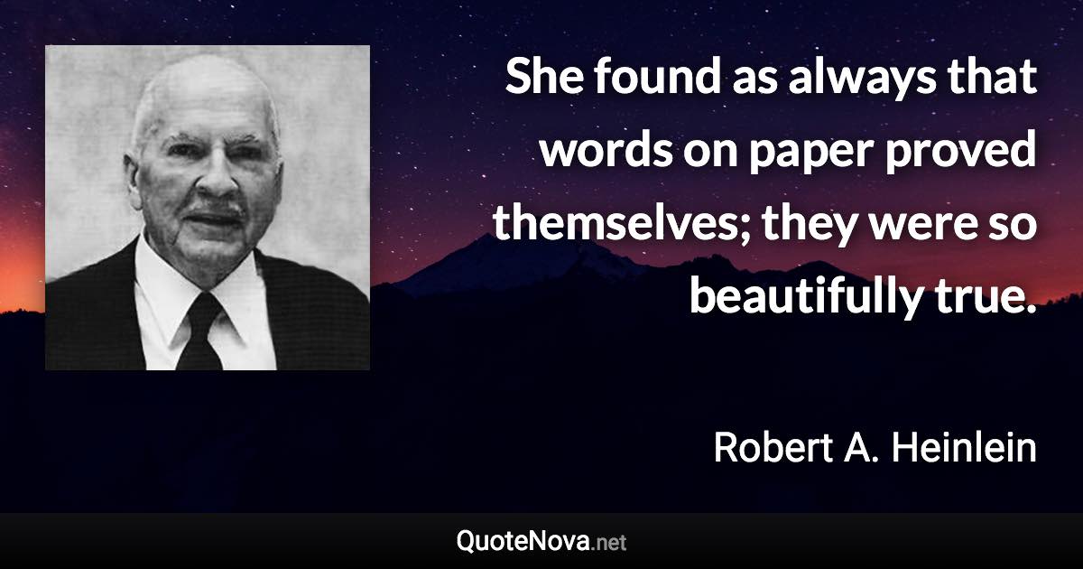 She found as always that words on paper proved themselves; they were so beautifully true. - Robert A. Heinlein quote