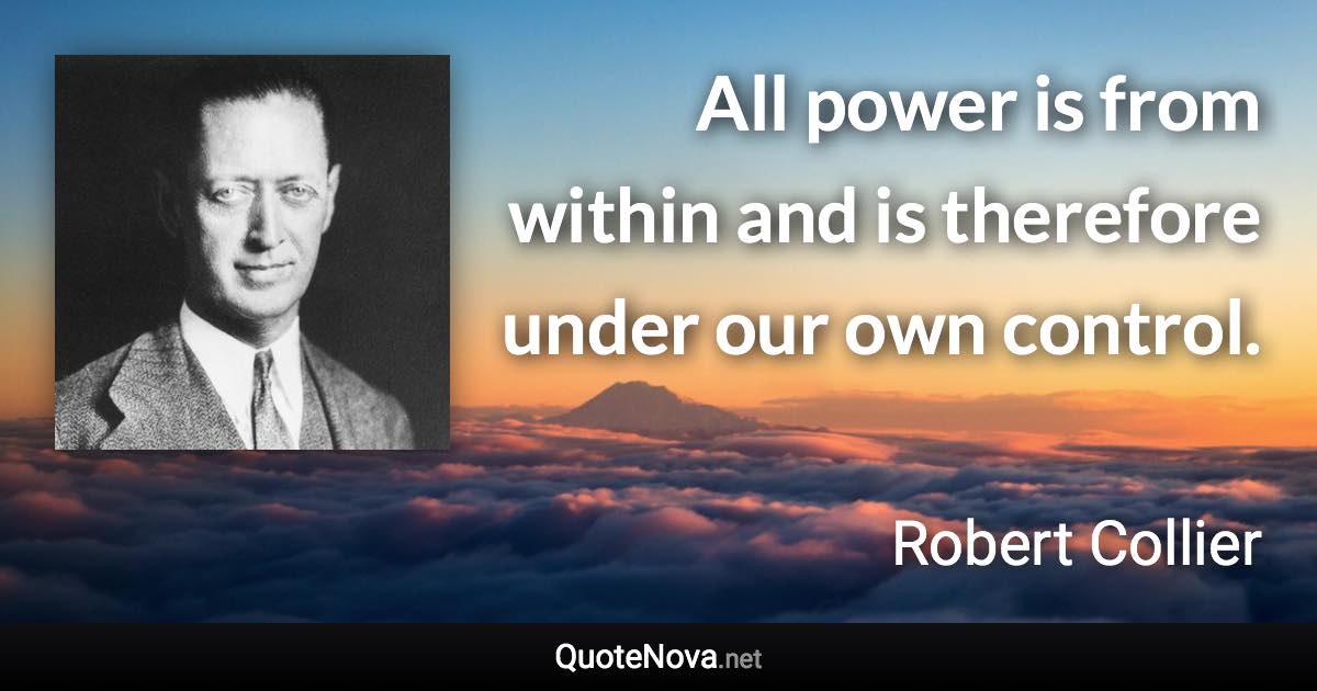 All power is from within and is therefore under our own control. - Robert Collier quote