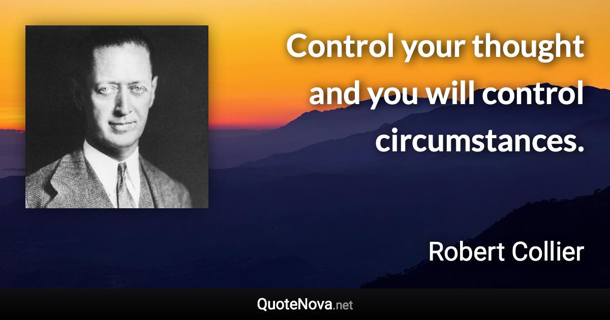 Control your thought and you will control circumstances. - Robert Collier quote