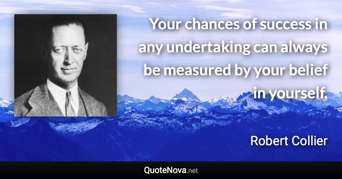 Your chances of success in any undertaking can always be measured by your belief in yourself. - Robert Collier quote