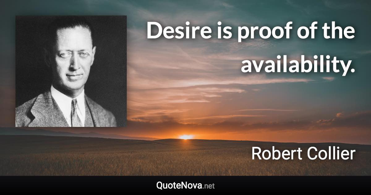 Desire is proof of the availability. - Robert Collier quote