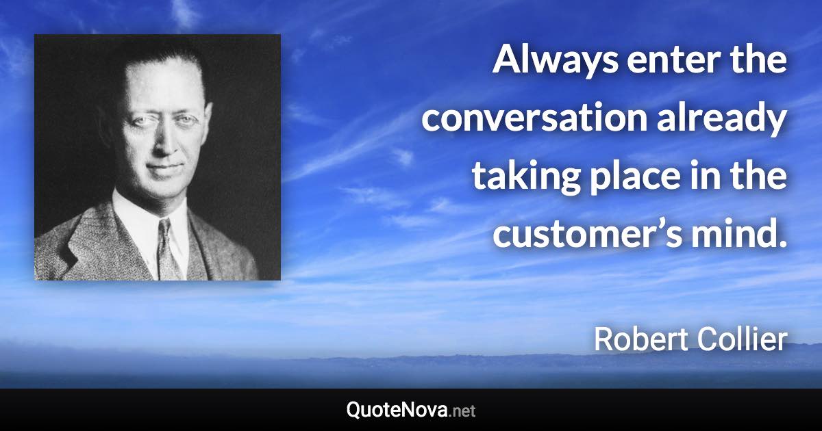 Always enter the conversation already taking place in the customer’s mind. - Robert Collier quote