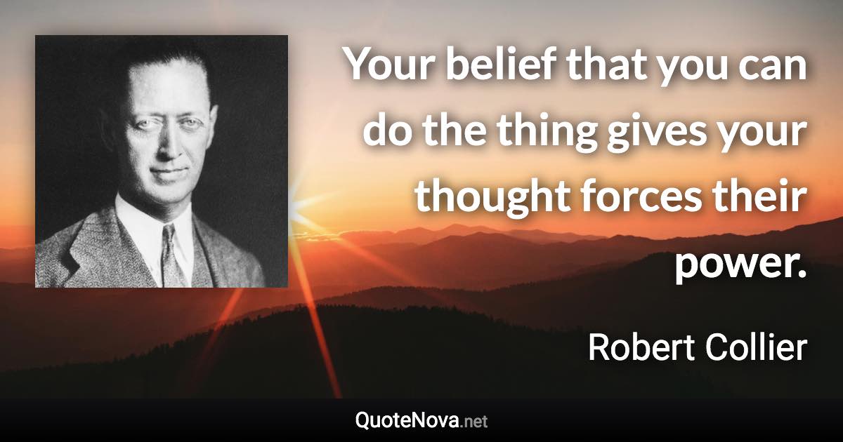 Your belief that you can do the thing gives your thought forces their power. - Robert Collier quote