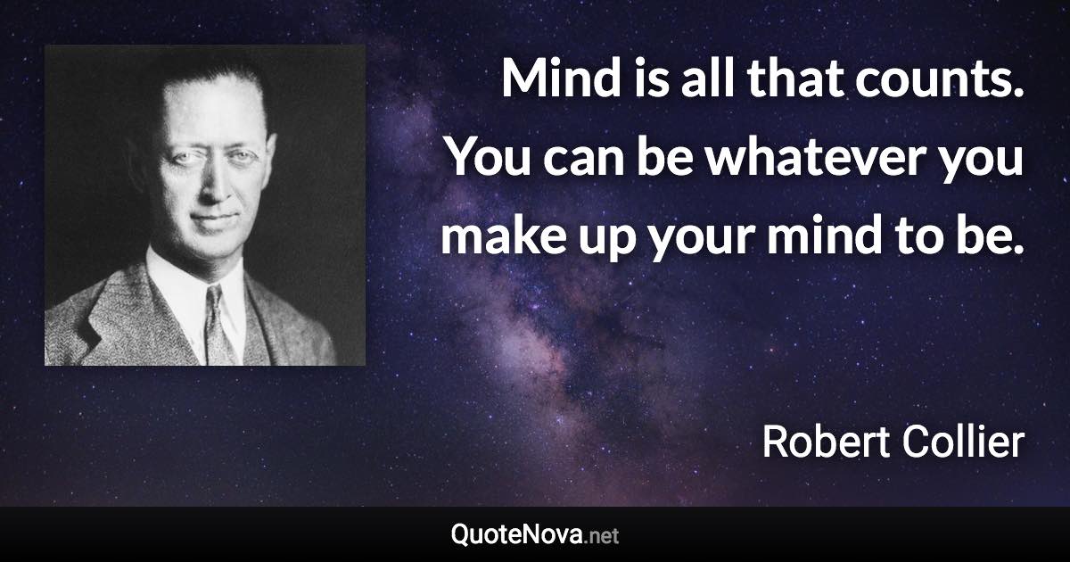 Mind is all that counts. You can be whatever you make up your mind to be. - Robert Collier quote