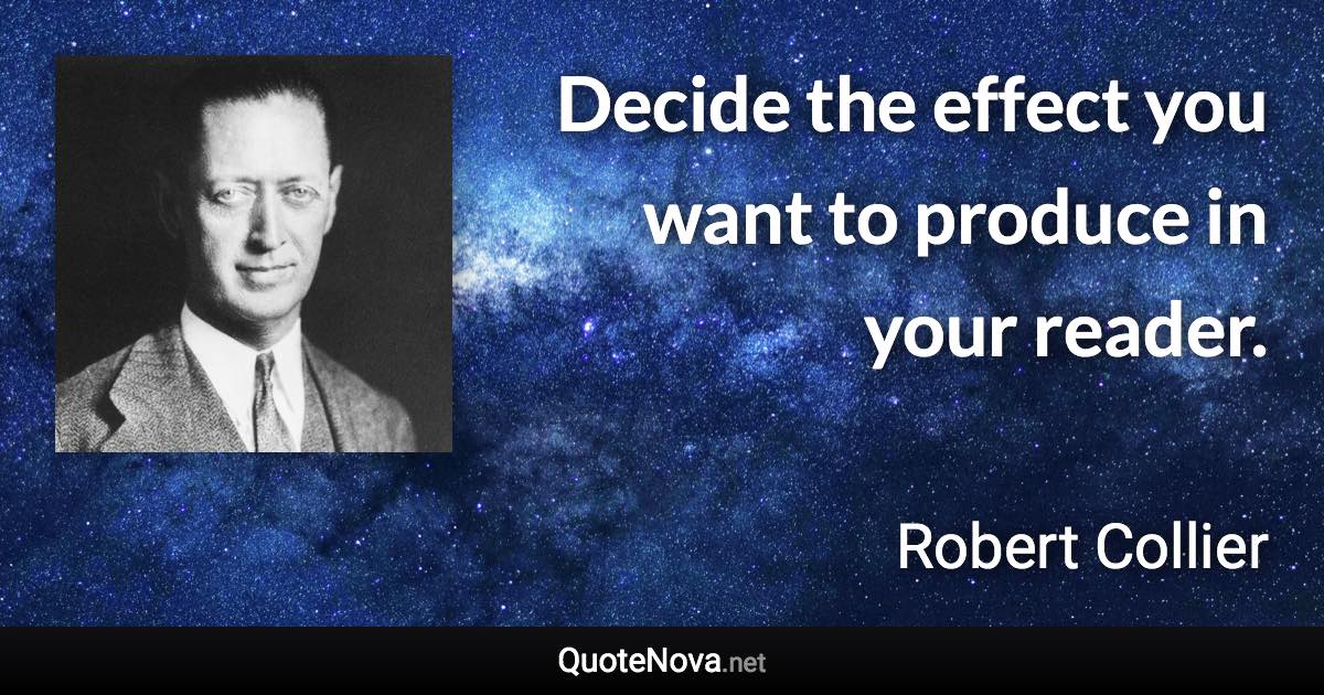 Decide the effect you want to produce in your reader. - Robert Collier quote