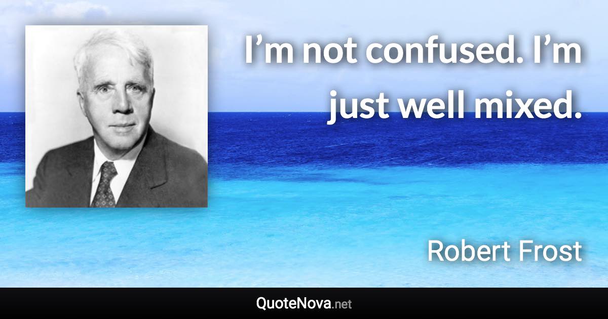 I’m not confused. I’m just well mixed. - Robert Frost quote