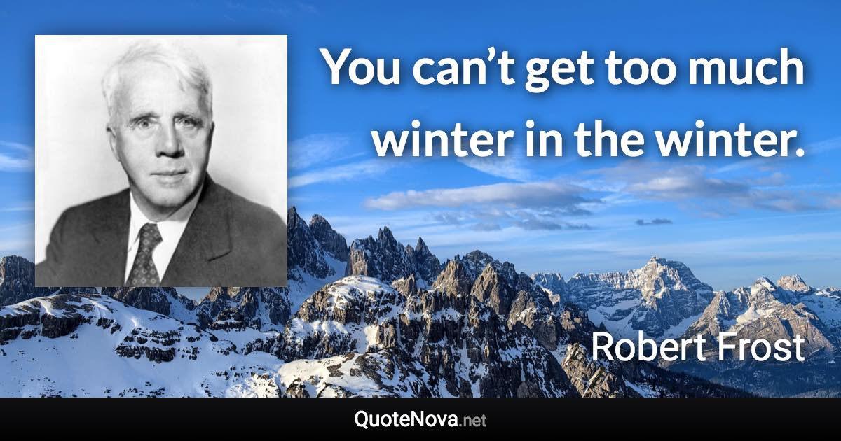 You can’t get too much winter in the winter. - Robert Frost quote