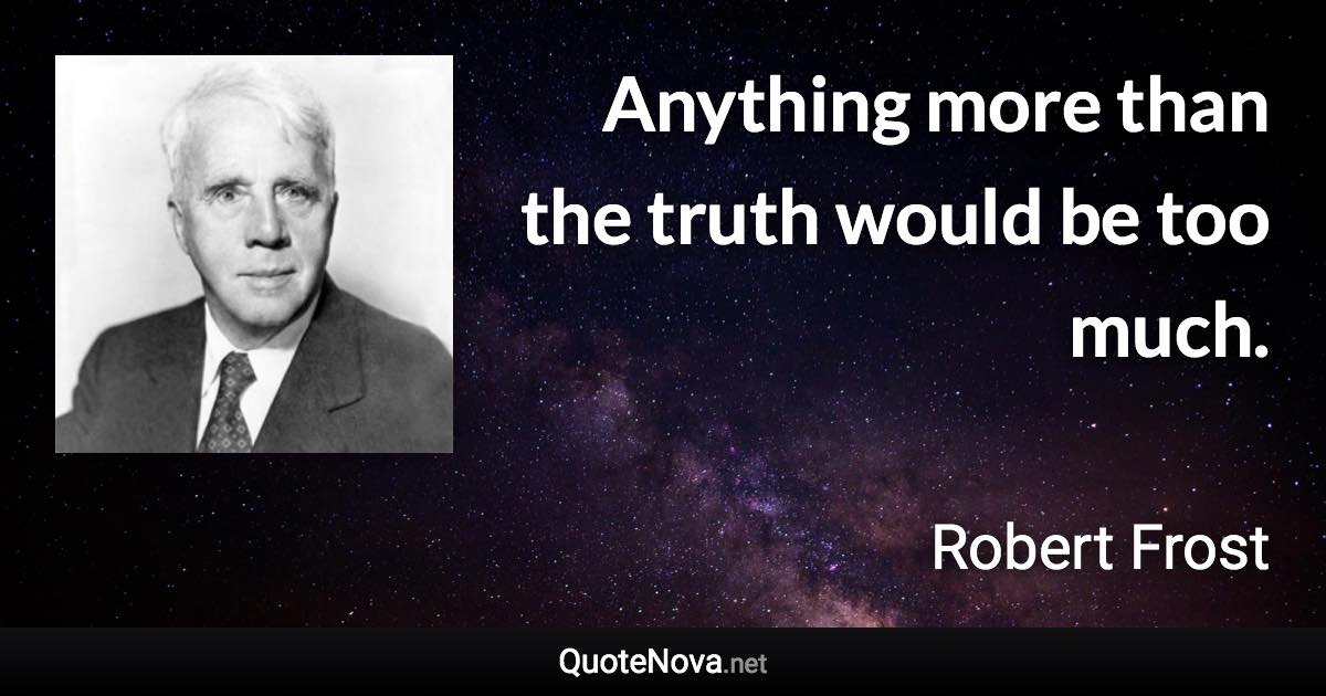 Anything more than the truth would be too much. - Robert Frost quote