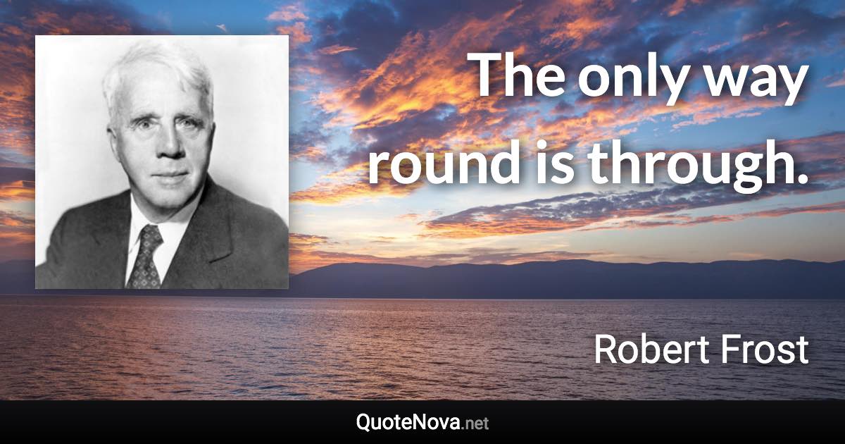 The only way round is through. - Robert Frost quote