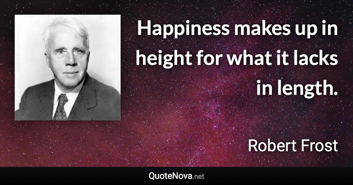 Happiness makes up in height for what it lacks in length. - Robert Frost quote