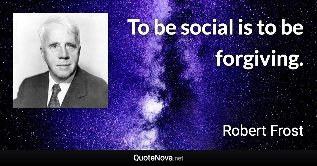 To be social is to be forgiving. - Robert Frost quote