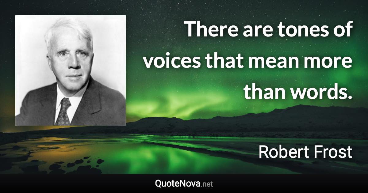 There are tones of voices that mean more than words. - Robert Frost quote