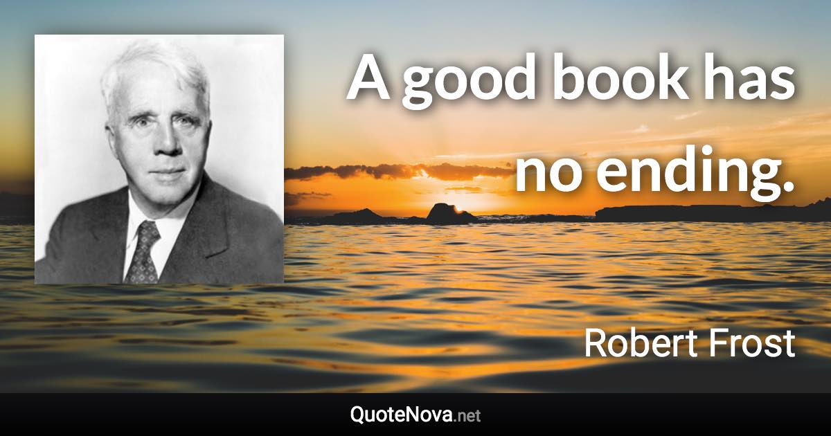 A good book has no ending. - Robert Frost quote