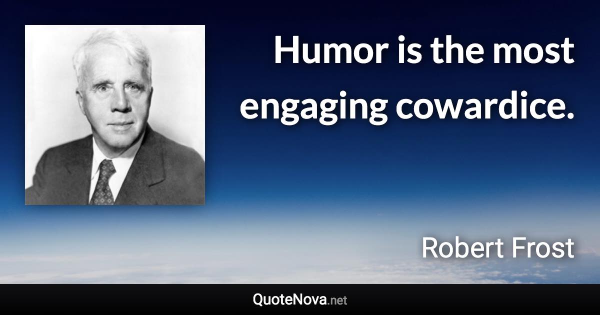 Humor is the most engaging cowardice. - Robert Frost quote