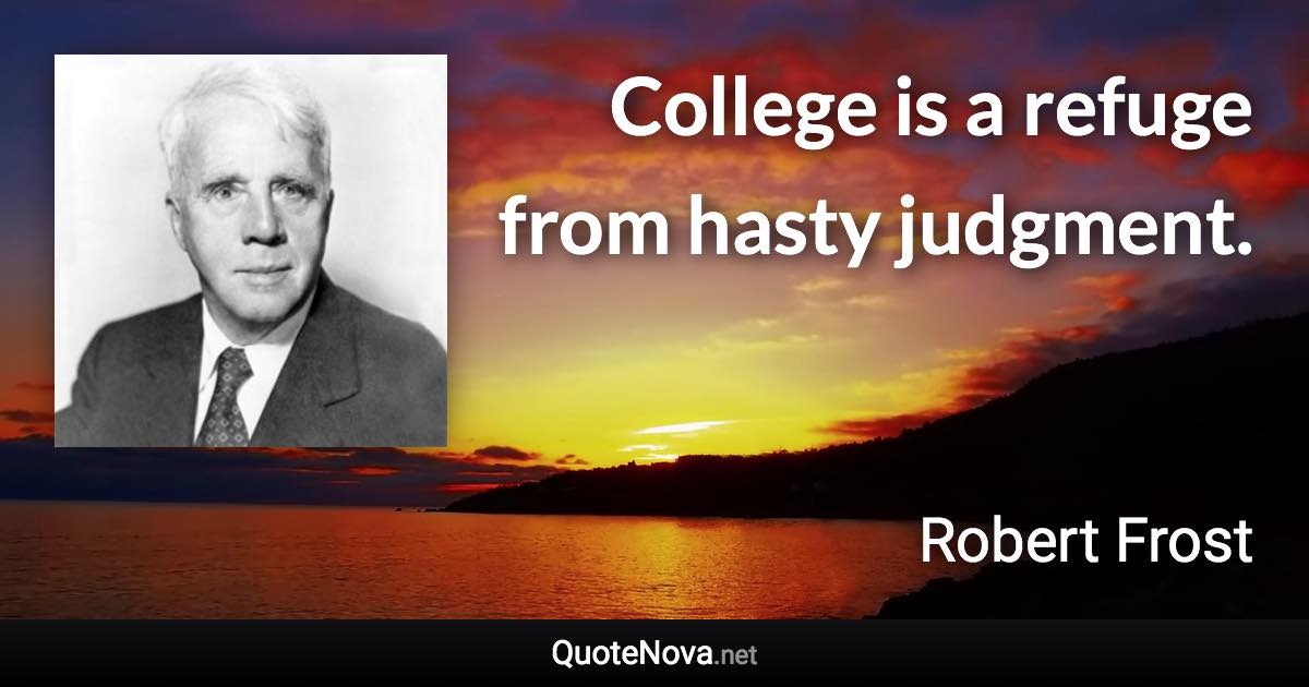 College is a refuge from hasty judgment. - Robert Frost quote