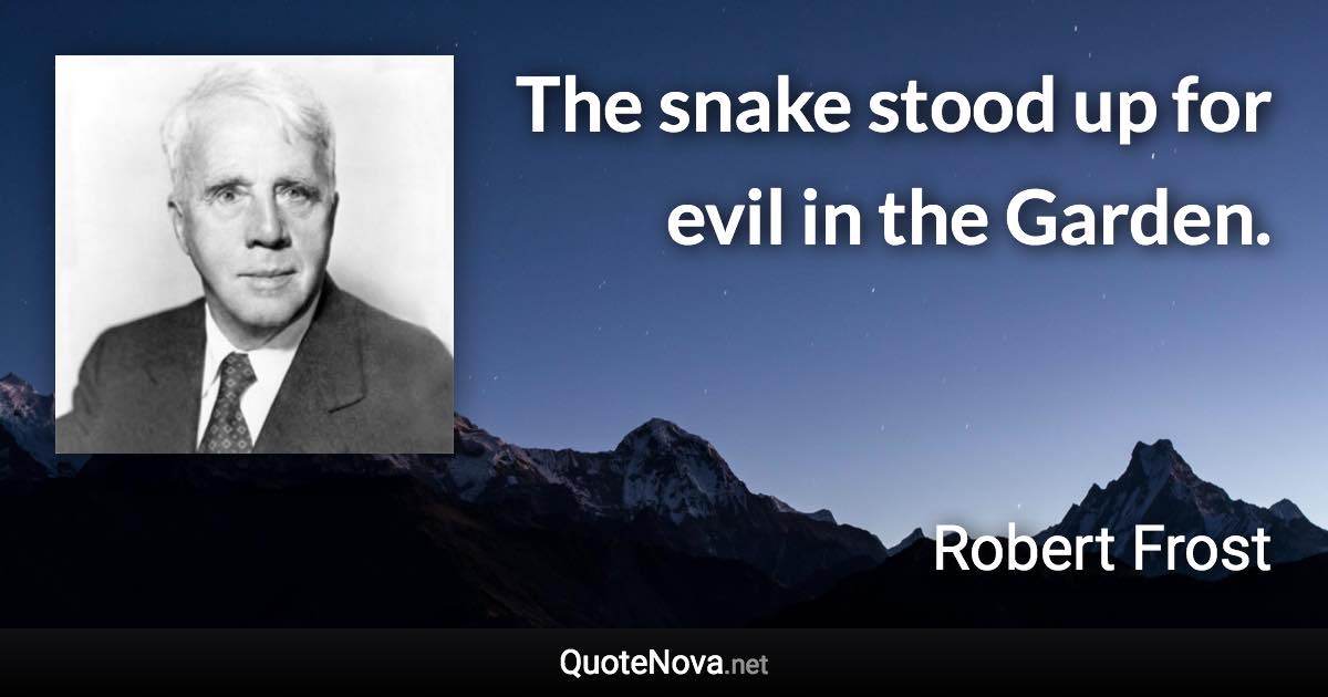 The snake stood up for evil in the Garden. - Robert Frost quote