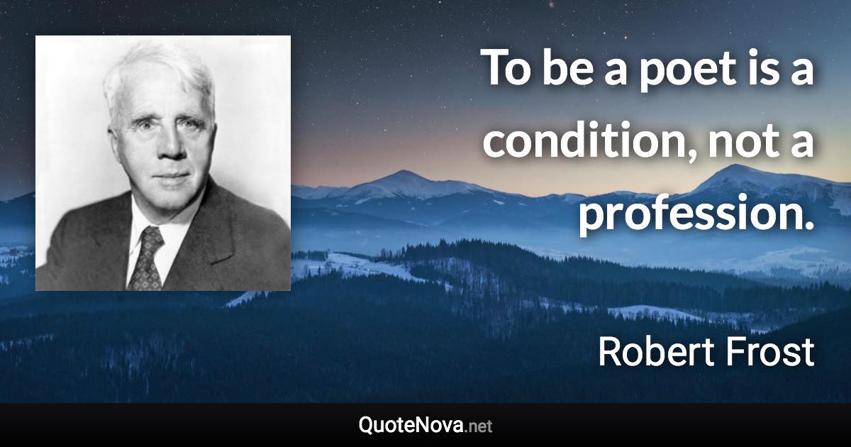 To be a poet is a condition, not a profession. - Robert Frost quote