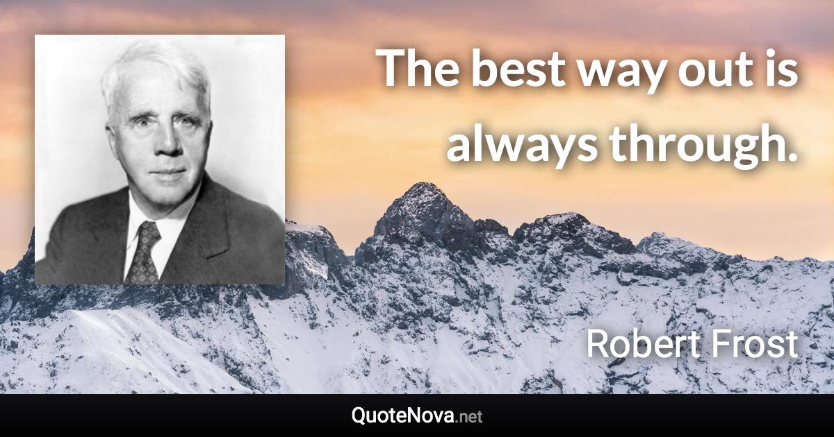 The best way out is always through. - Robert Frost quote