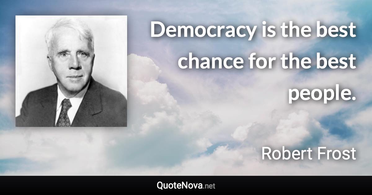 Democracy is the best chance for the best people. - Robert Frost quote