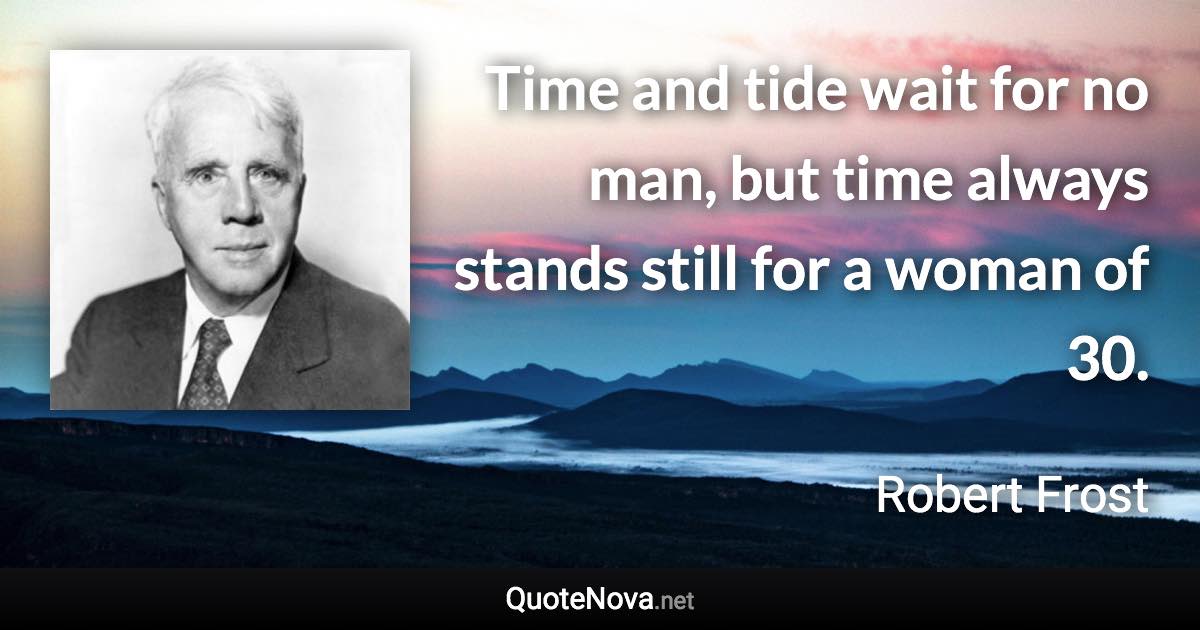 Time and tide wait for no man, but time always stands still for a woman of 30. - Robert Frost quote