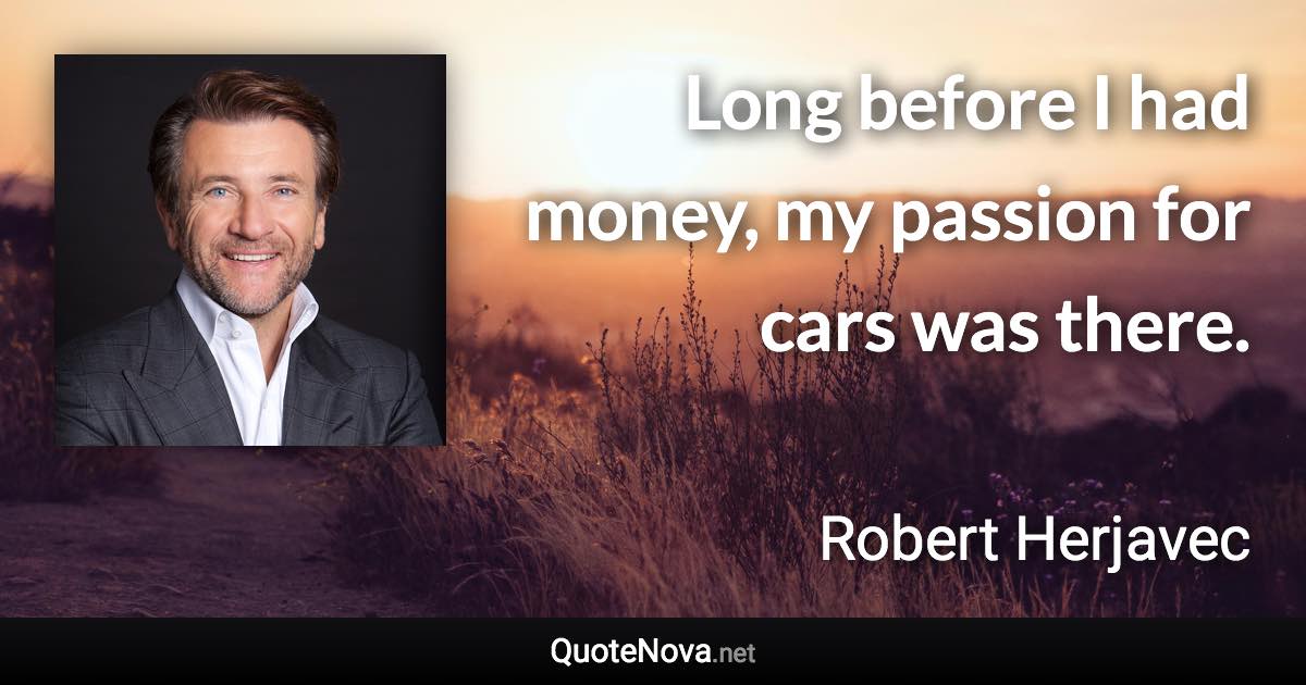 Long before I had money, my passion for cars was there. - Robert Herjavec quote