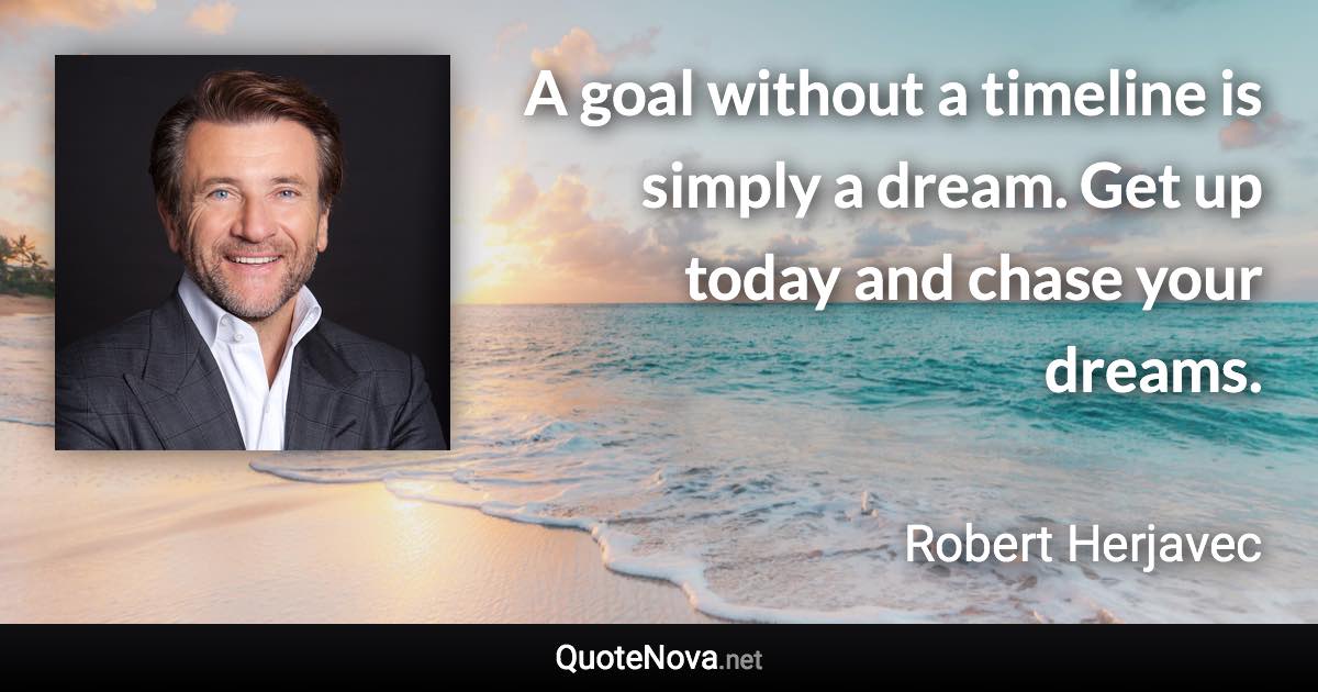 A goal without a timeline is simply a dream. Get up today and chase your dreams. - Robert Herjavec quote