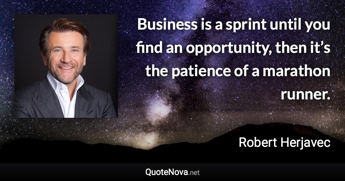 Business is a sprint until you find an opportunity, then it’s the patience of a marathon runner. - Robert Herjavec quote