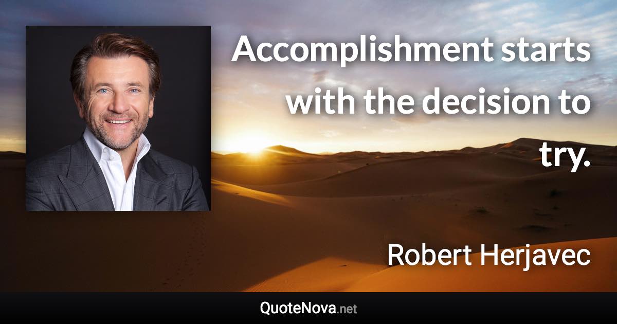 Accomplishment starts with the decision to try. - Robert Herjavec quote