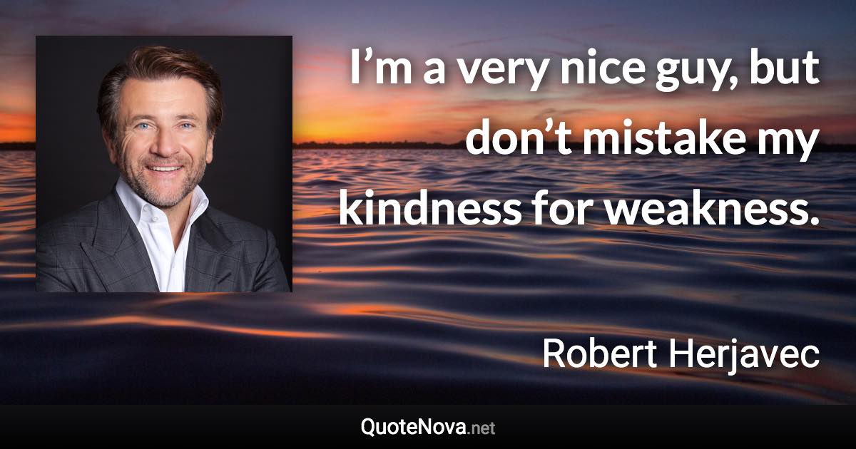 I’m a very nice guy, but don’t mistake my kindness for weakness. - Robert Herjavec quote