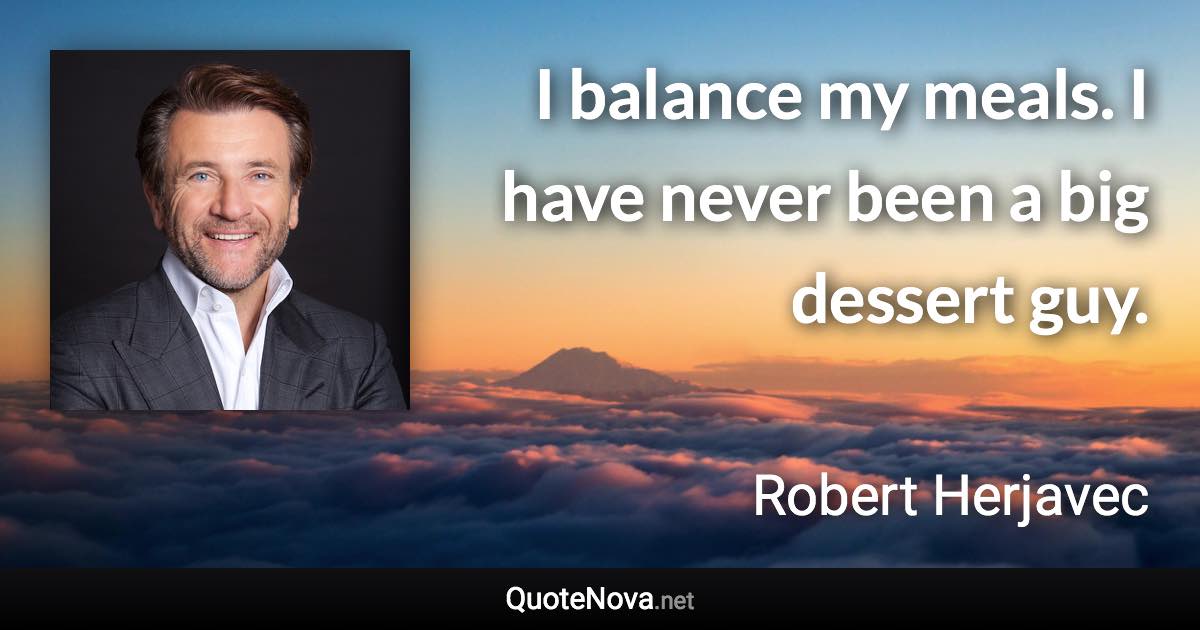 I balance my meals. I have never been a big dessert guy. - Robert Herjavec quote