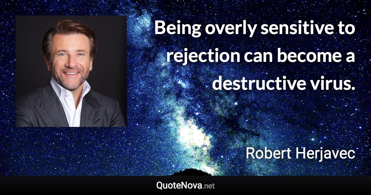 Being overly sensitive to rejection can become a destructive virus. - Robert Herjavec quote