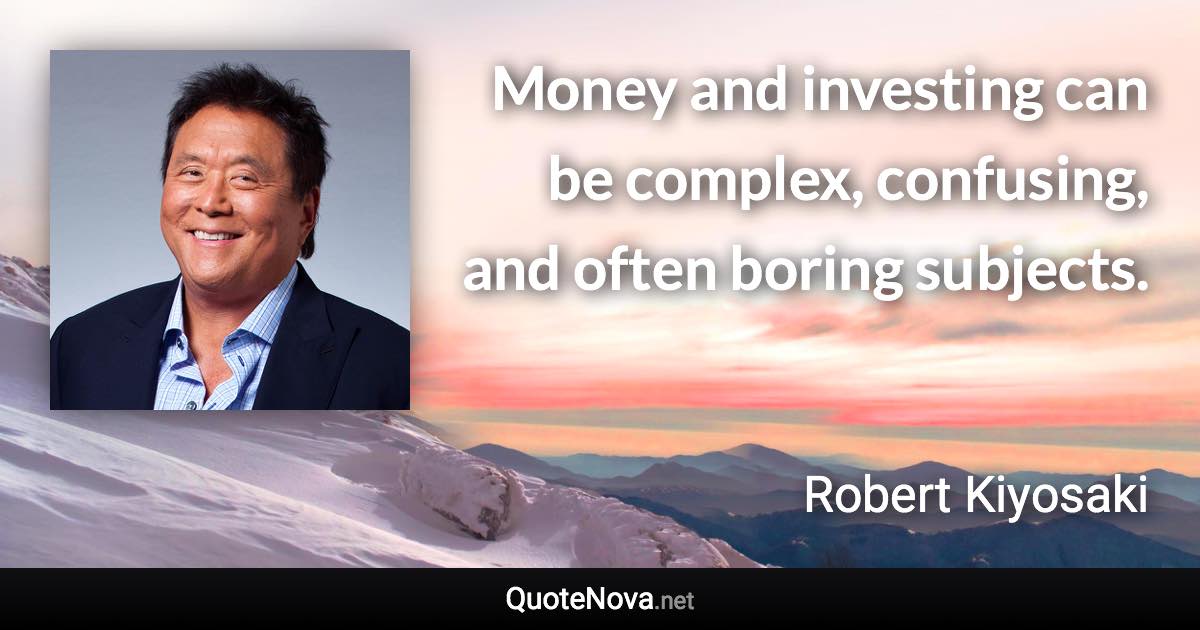 Money and investing can be complex, confusing, and often boring subjects. - Robert Kiyosaki quote