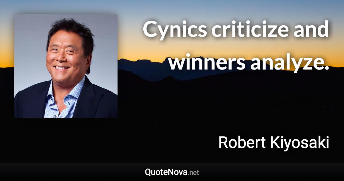 Cynics criticize and winners analyze. - Robert Kiyosaki quote