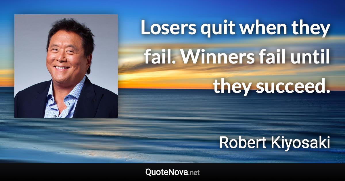 Losers quit when they fail. Winners fail until they succeed. - Robert Kiyosaki quote