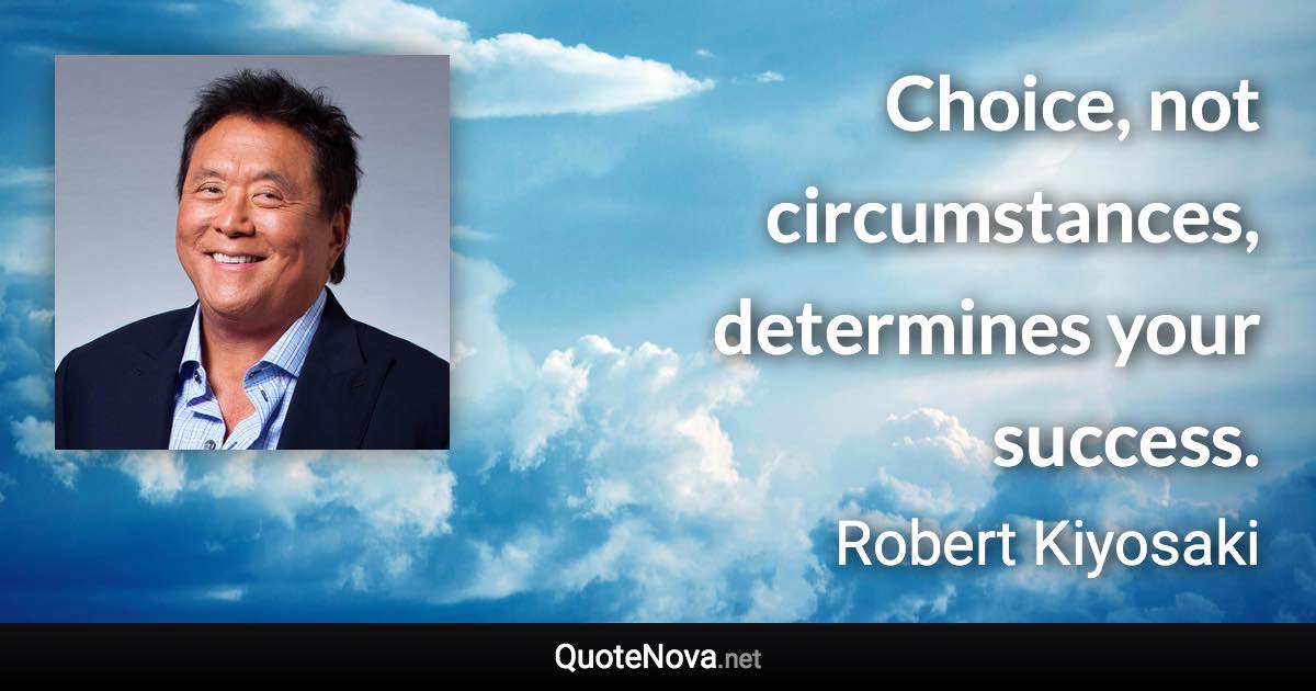 Choice, not circumstances, determines your success. - Robert Kiyosaki quote