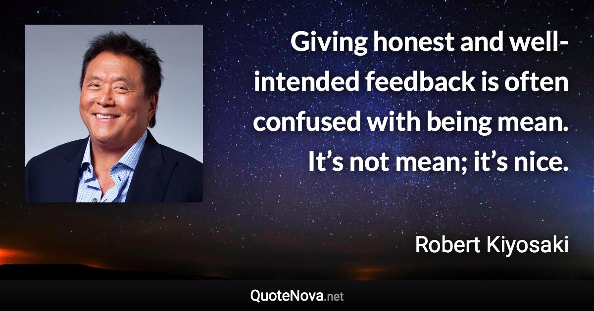 Giving honest and well-intended feedback is often confused with being mean. It’s not mean; it’s nice. - Robert Kiyosaki quote
