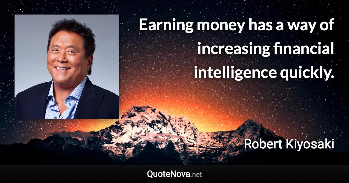 Earning money has a way of increasing financial intelligence quickly. - Robert Kiyosaki quote